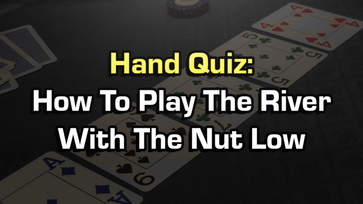 Hand Quiz: How To Play The River With The Nut Low